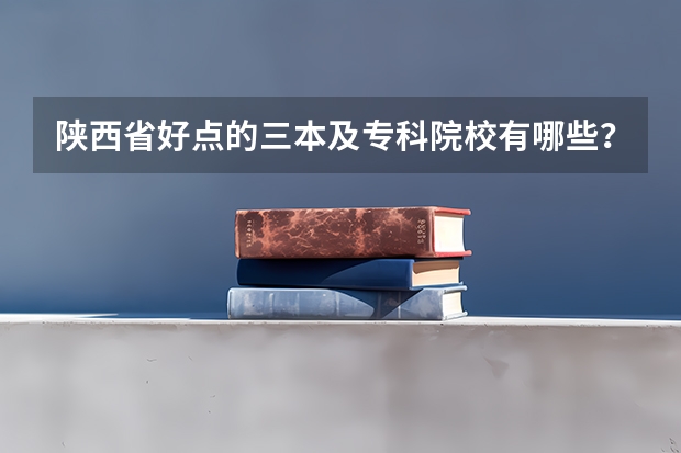 陕西省好点的三本及专科院校有哪些?从哪里能搜到相关信息?急!谢谢了