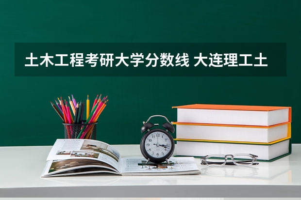 土木工程考研大学分数线 大连理工土木工程考研分数线