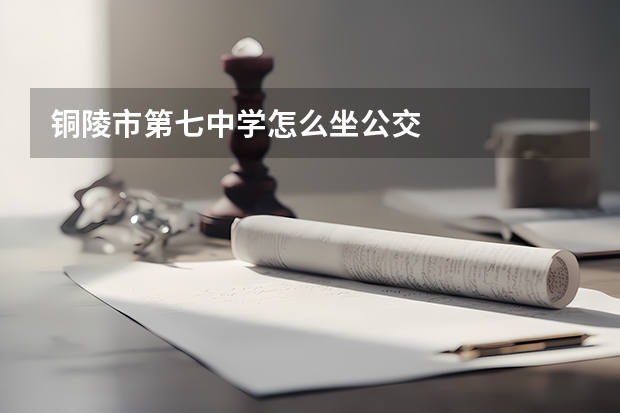 铜陵市第七中学怎么坐公交