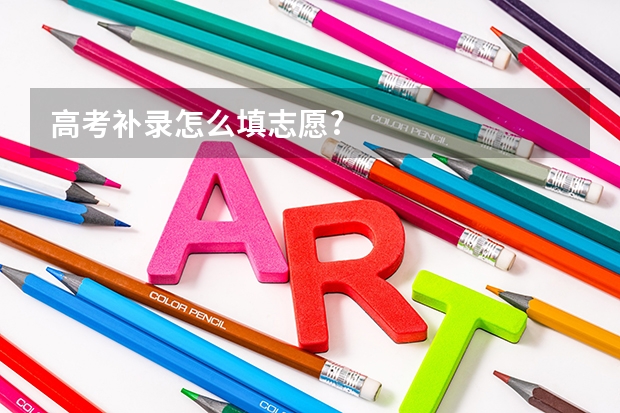 高考补录怎么填志愿?
