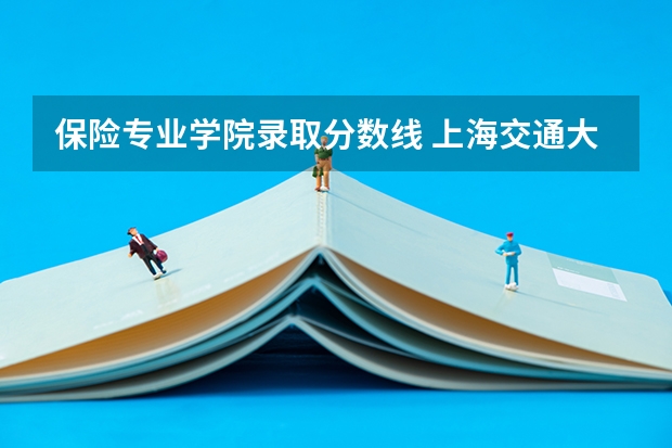 保险专业学院录取分数线 上海交通大学金融专业三年高考分数线