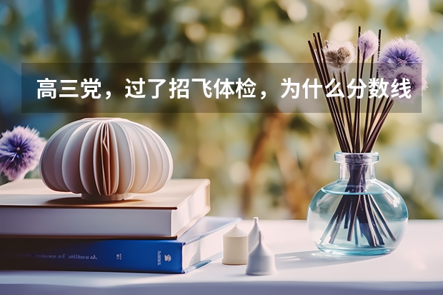高三党，过了招飞体检，为什么分数线这么低