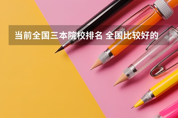 当前全国三本院校排名 全国比较好的三本院校