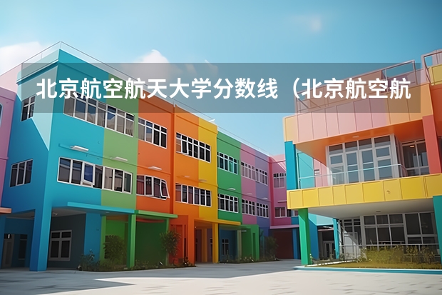 北京航空航天大学分数线（北京航空航天大学双学籍飞行员分数线）