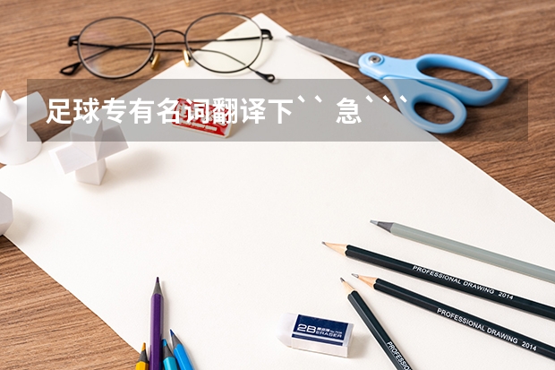 足球专有名词翻译下`` 急``` 求有关足球的专业术语。。