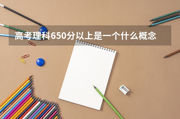 高考理科650分以上是一个什么概念