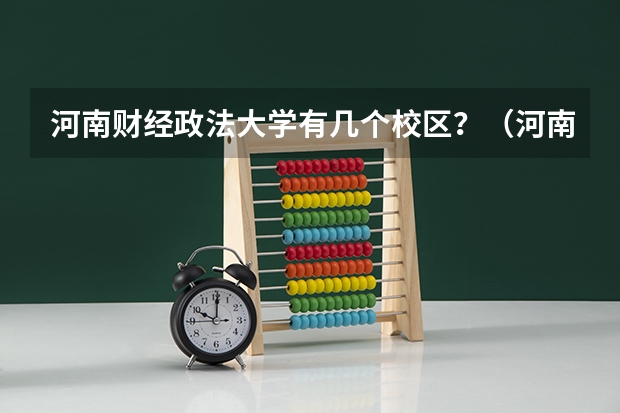 河南财经政法大学有几个校区？（河南财经政法大学是几本）