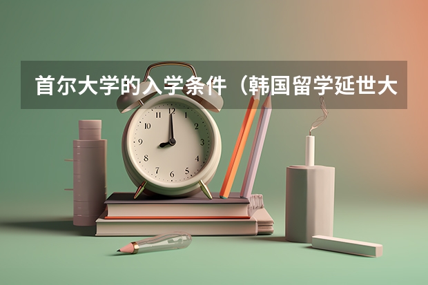 首尔大学的入学条件（韩国留学延世大学就读优势盘点）