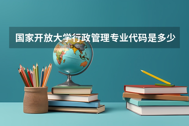 国家开放大学行政管理专业代码是多少