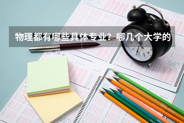 物理都有哪些具体专业?哪几个大学的物理更好。这几个大学这几年在江西的分数线是多少?