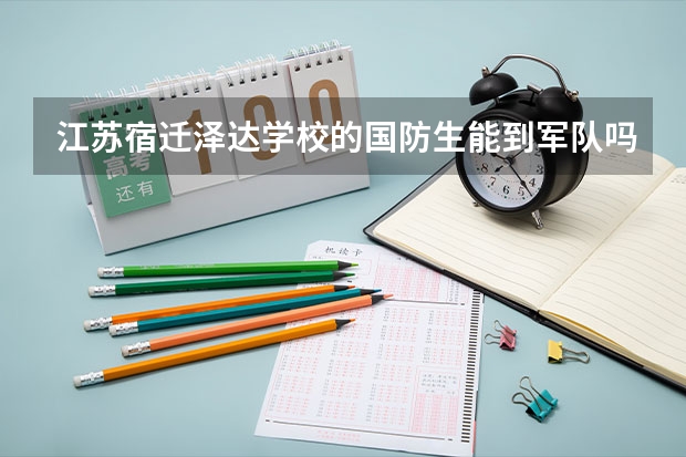 江苏宿迁泽达学校的国防生能到军队吗