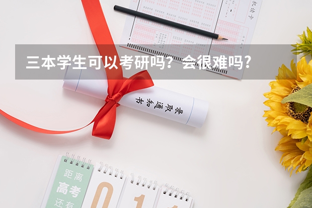 三本学生可以考研吗？会很难吗?