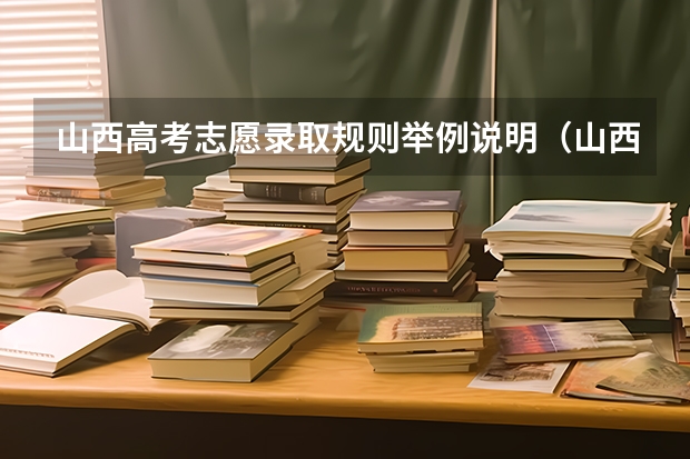 山西高考志愿录取规则举例说明（山西省今年高考分数线预测）