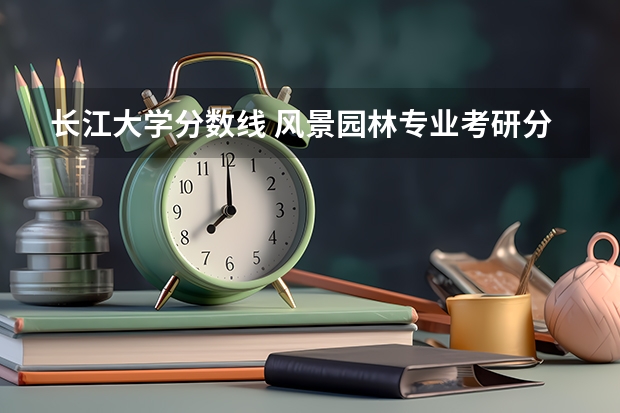 长江大学分数线 风景园林专业考研分数线