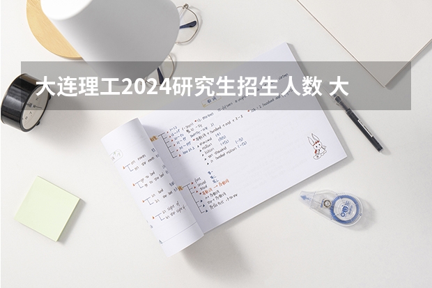 大连理工2024研究生招生人数 大连理工大学2024年博士研究生拟录取名单公示