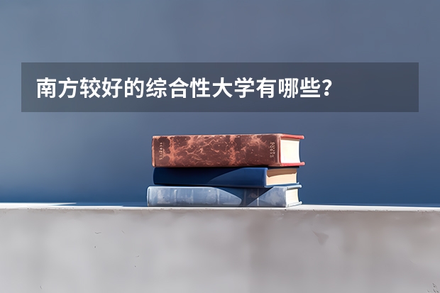 南方较好的综合性大学有哪些?