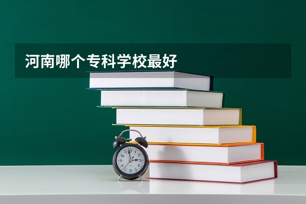 河南哪个专科学校最好