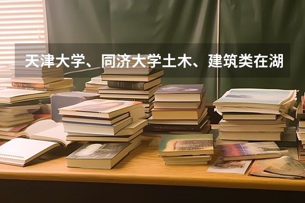 天津大学、同济大学土木、建筑类在湖南的录取分数线（理科） 湖南省所有的三本院校