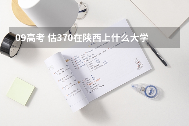 09高考 估370在陕西上什么大学好？急！！