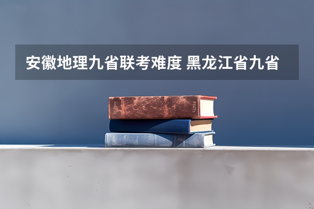 安徽地理九省联考难度 黑龙江省九省联考分数线