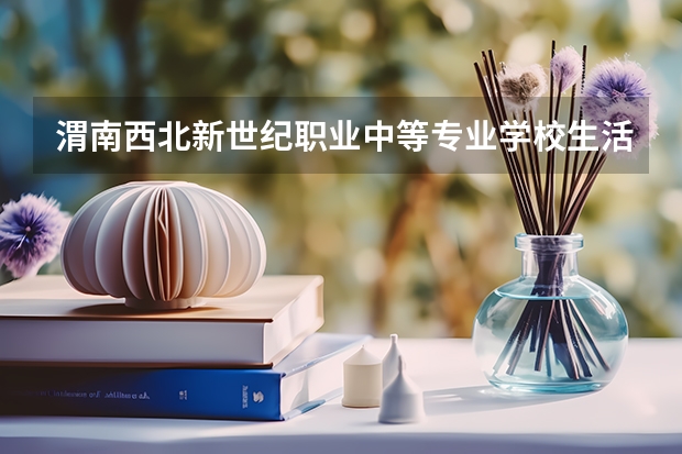渭南西北新世纪职业中等专业学校生活环境如何