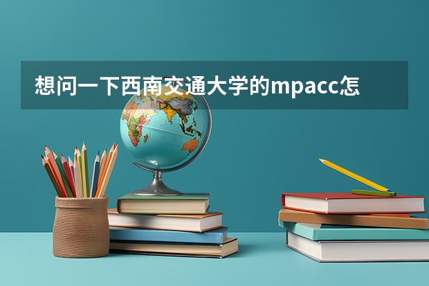 想问一下西南交通大学的mpacc怎么样