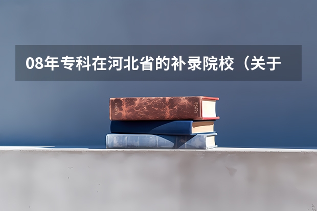 08年专科在河北省的补录院校（关于河北科技师范学院专科补录的问题）