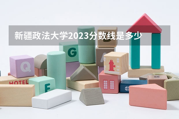 新疆政法大学2023分数线是多少