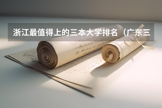 浙江最值得上的三本大学排名（广东三本大学排名及分数线）