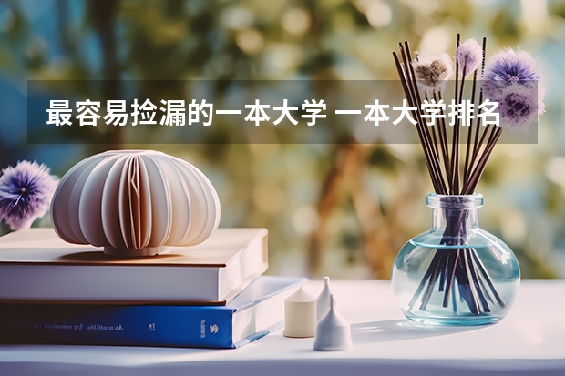 最容易捡漏的一本大学 一本大学排名及分数线