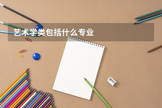 艺术学类包括什么专业
