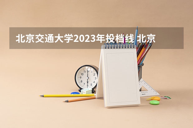 北京交通大学2023年投档线 北京交通大学法学分数线