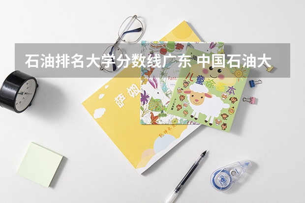 石油排名大学分数线广东 中国石油大学录取分数线