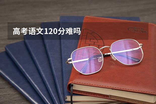 高考语文120分难吗