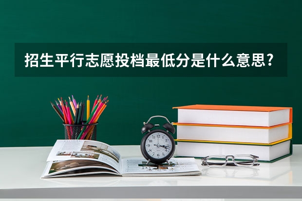 招生平行志愿投档最低分是什么意思?