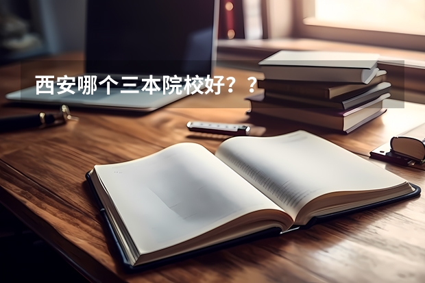 西安哪个三本院校好？？