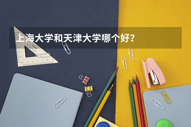 上海大学和天津大学哪个好？