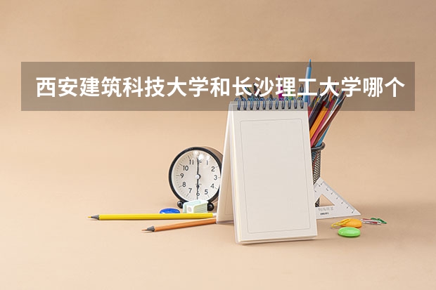 西安建筑科技大学和长沙理工大学哪个好