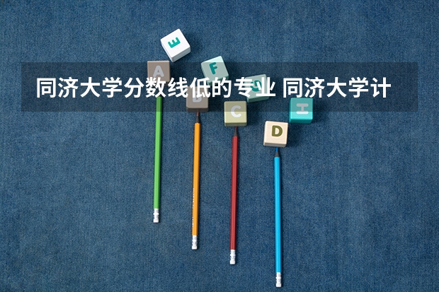 同济大学分数线低的专业 同济大学计算机专业录取分数线