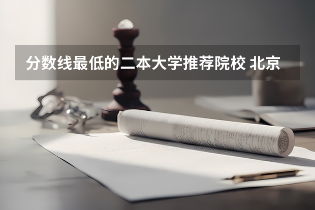 分数线最低的二本大学推荐院校 北京最低分的公办二本大学