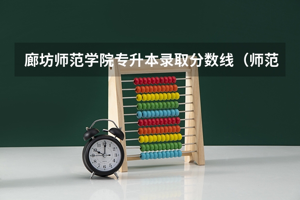 廊坊师范学院专升本录取分数线（师范大学分数线）