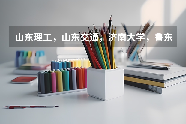 山东理工，山东交通，济南大学，鲁东大学，山东工商都怎么样啊?