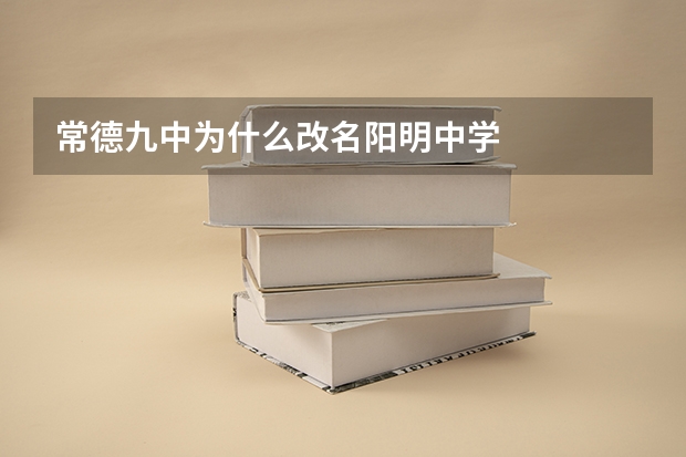 常德九中为什么改名阳明中学