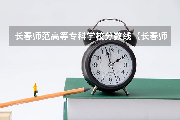 长春师范高等专科学校分数线（长春师范大学音乐学院分数线）