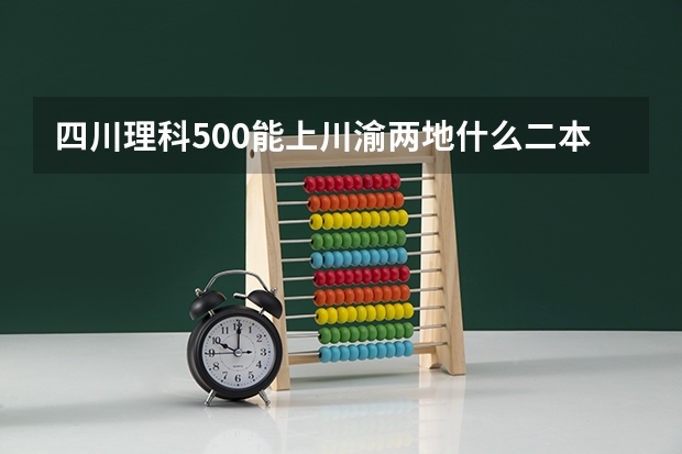 四川理科500能上川渝两地什么二本大学
