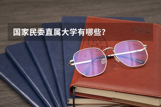 国家民委直属大学有哪些？