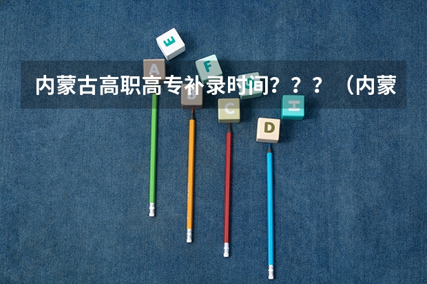 内蒙古高职高专补录时间？？？（内蒙专科补录时间）