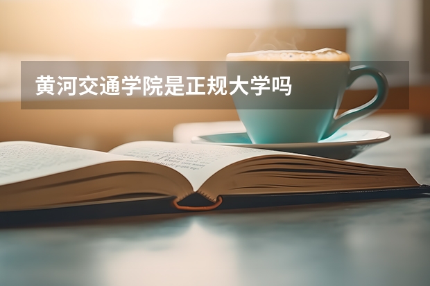 黄河交通学院是正规大学吗