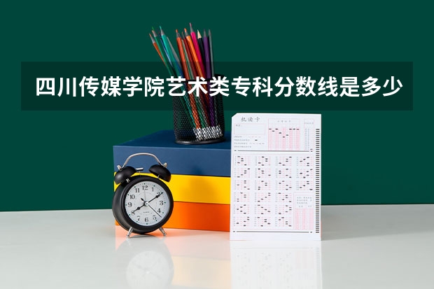 四川传媒学院艺术类专科分数线是多少？