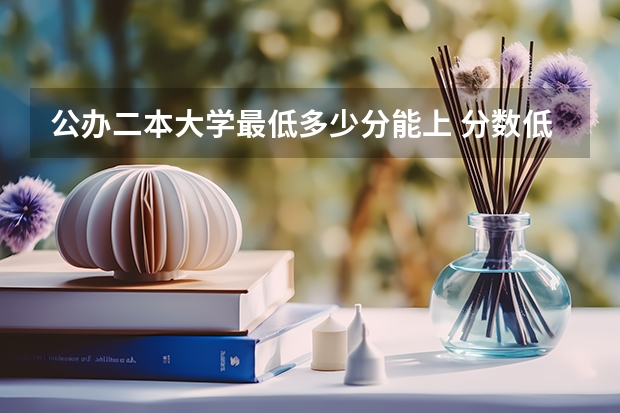 公办二本大学最低多少分能上 分数低不错的二本有哪些